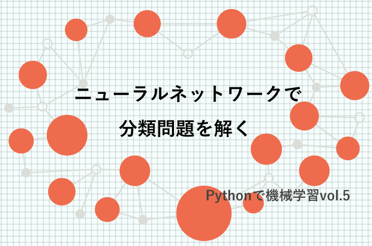 ニューラルネットワークで分類問題を解く Pythonで機械学習vol 5 Techclips